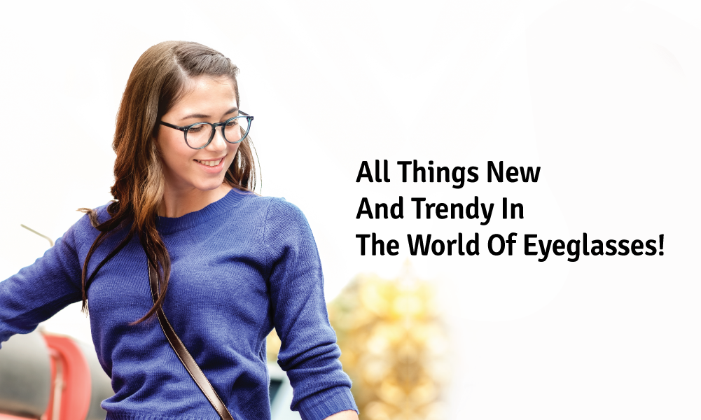 All Things New And Trendy In The World Of Eyeglasses!