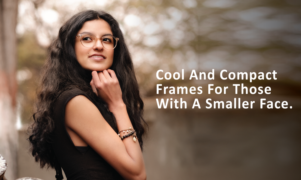 Cool & Compact Frames For Those With A Smaller Face.
