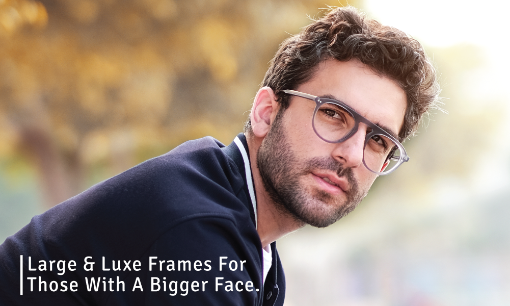 Large & Luxe Frames For Those With A Bigger Face.